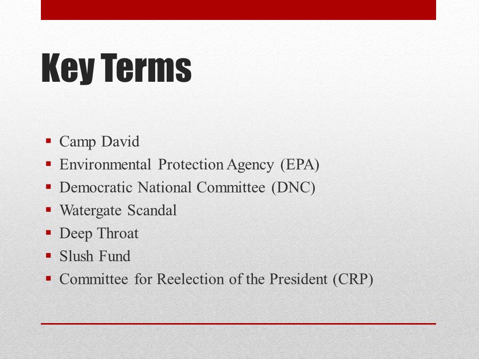 Key Terms  Camp David  Environmental Protection Agency (EPA)  Democratic National Committee (DNC)  Watergate Scandal  Deep Throat  Slush Fund  Committee for Reelection of the President (CRP)