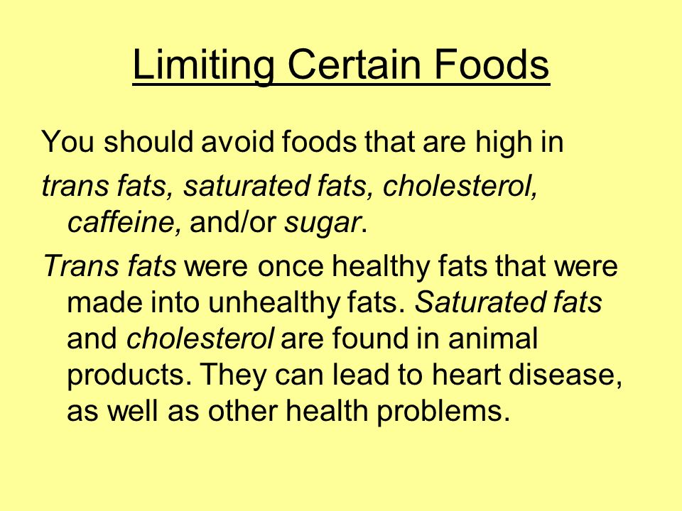Limiting Certain Foods You should avoid foods that are high in trans fats, saturated fats, cholesterol, caffeine, and/or sugar.