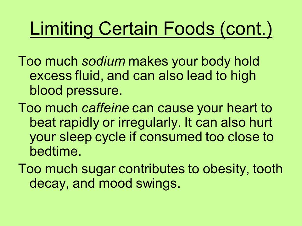 Limiting Certain Foods (cont.) Too much sodium makes your body hold excess fluid, and can also lead to high blood pressure.