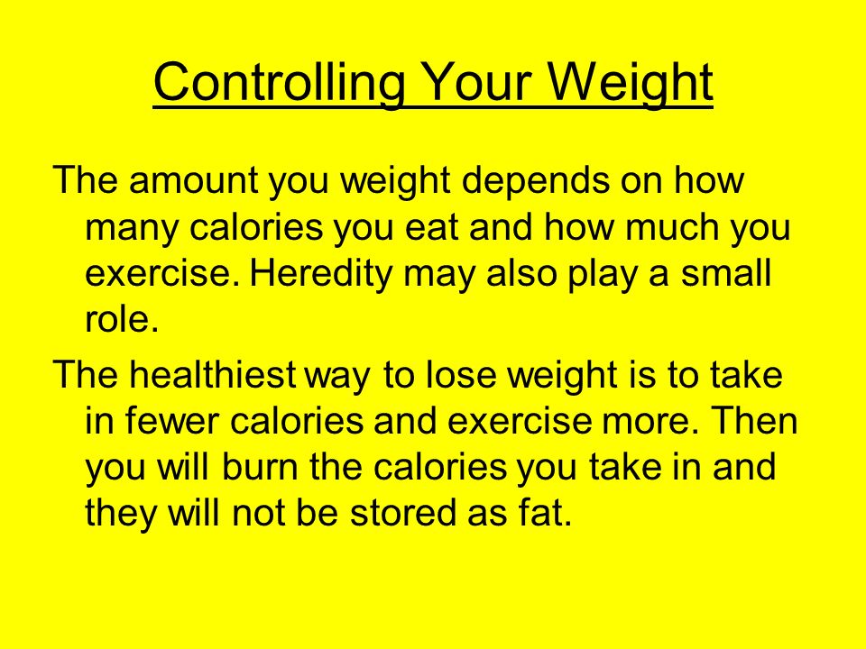 Controlling Your Weight The amount you weight depends on how many calories you eat and how much you exercise.