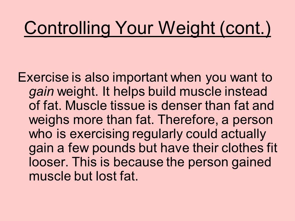 Controlling Your Weight (cont.) Exercise is also important when you want to gain weight.