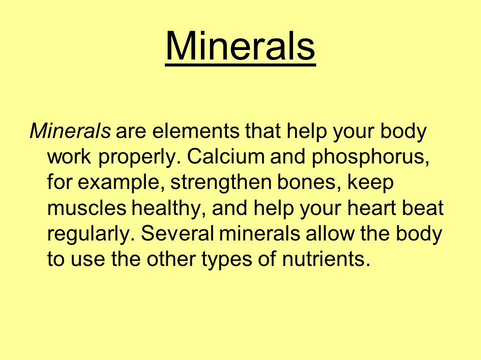Minerals Minerals are elements that help your body work properly.