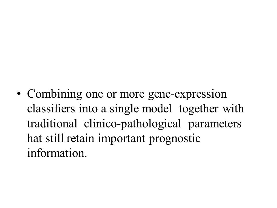 Combining one or more gene-expression classiﬁers into a single model together with traditional clinico-pathological parameters hat still retain important prognostic information.
