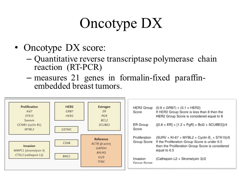 Oncotype DX Oncotype DX score: – Quantitative reverse transcriptase polymerase chain reaction (RT-PCR) – measures 21 genes in formalin-fixed paraffin- embedded breast tumors.