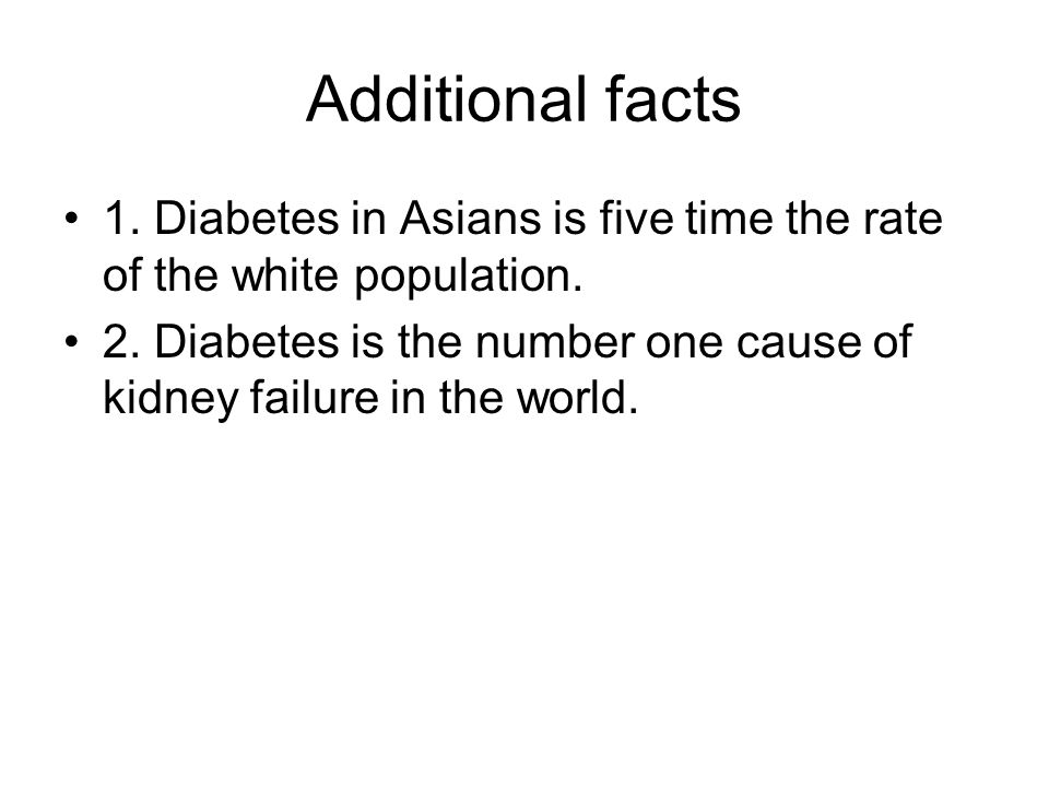 Additional facts 1. Diabetes in Asians is five time the rate of the white population.