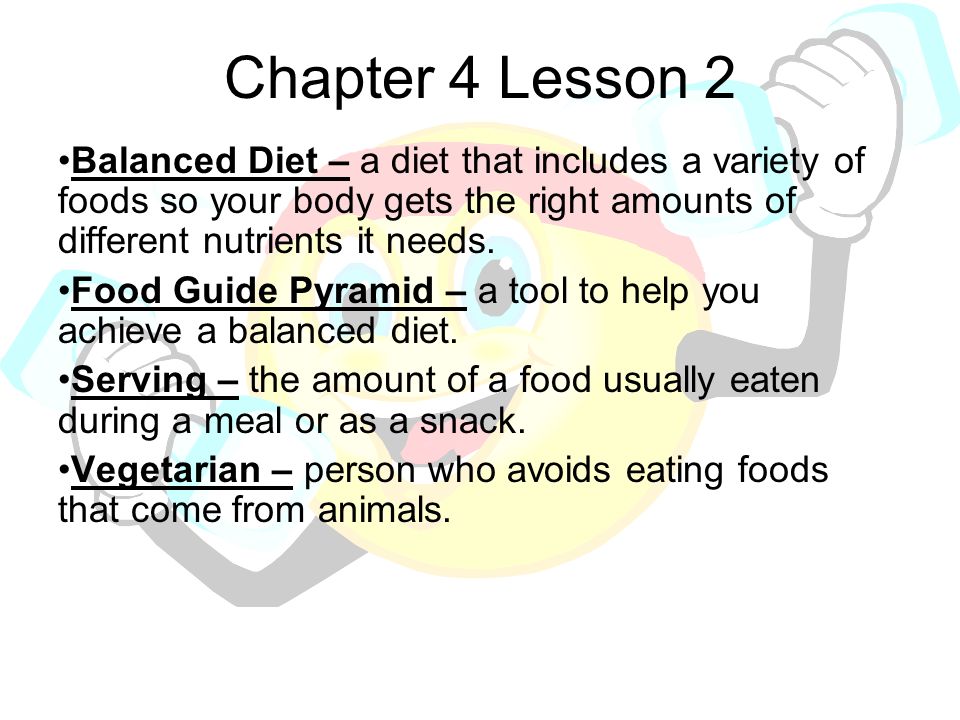 Chapter 4 Lesson 2 Balanced Diet – a diet that includes a variety of foods so your body gets the right amounts of different nutrients it needs.