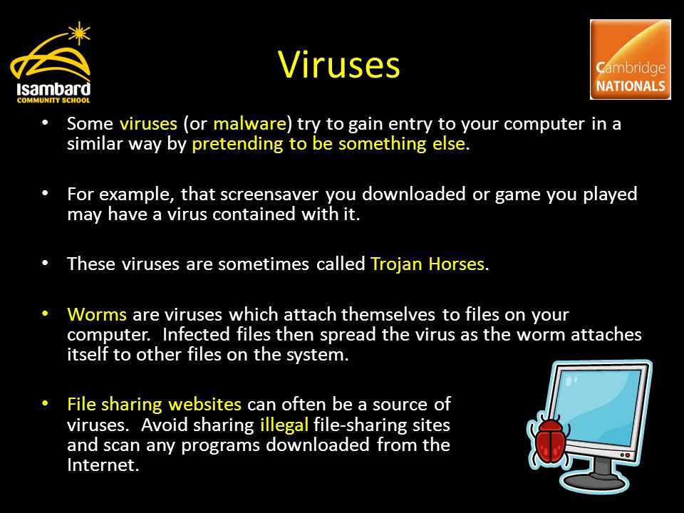 Viruses Some viruses (or malware) try to gain entry to your computer in a similar way by pretending to be something else.