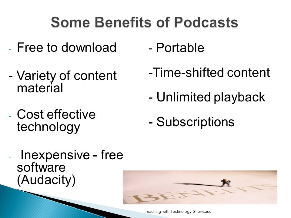 - Free to download - Variety of content material - Cost effective technology - Inexpensive - free software (Audacity) - Portable -Time-shifted content - Unlimited playback - Subscriptions Teaching with Technology Showcase