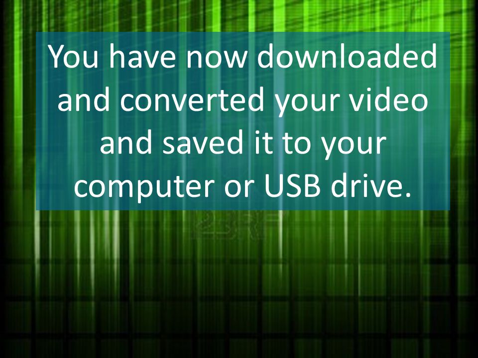 You have now downloaded and converted your video and saved it to your computer or USB drive.