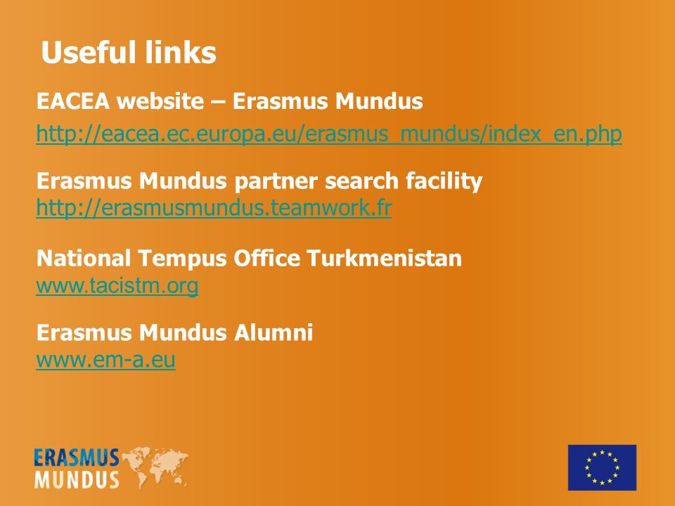 Useful links EACEA website – Erasmus Mundus   National Tempus Office Turkmenistan   Erasmus Mundus Alumni   Erasmus Mundus partner search facility