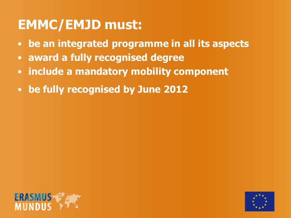 EMMC/EMJD must: be an integrated programme in all its aspects award a fully recognised degree include a mandatory mobility component be fully recognised by June 2012