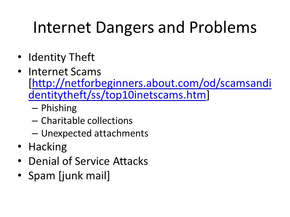 Internet Dangers and Problems Identity Theft Internet Scams [  dentitytheft/ss/top10inetscams.htm]  dentitytheft/ss/top10inetscams.htm – Phishing – Charitable collections – Unexpected attachments Hacking Denial of Service Attacks Spam [junk mail]