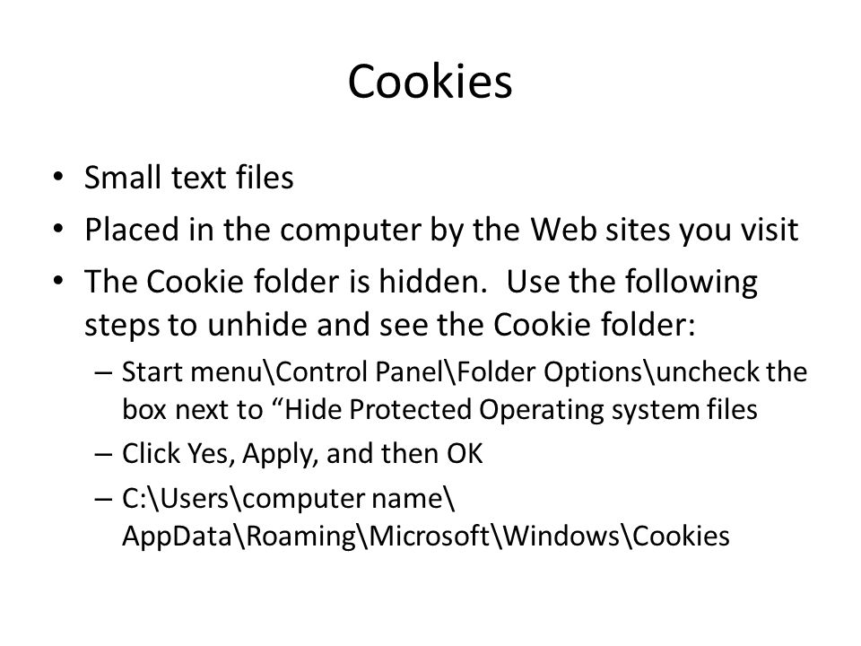 Cookies Small text files Placed in the computer by the Web sites you visit The Cookie folder is hidden.