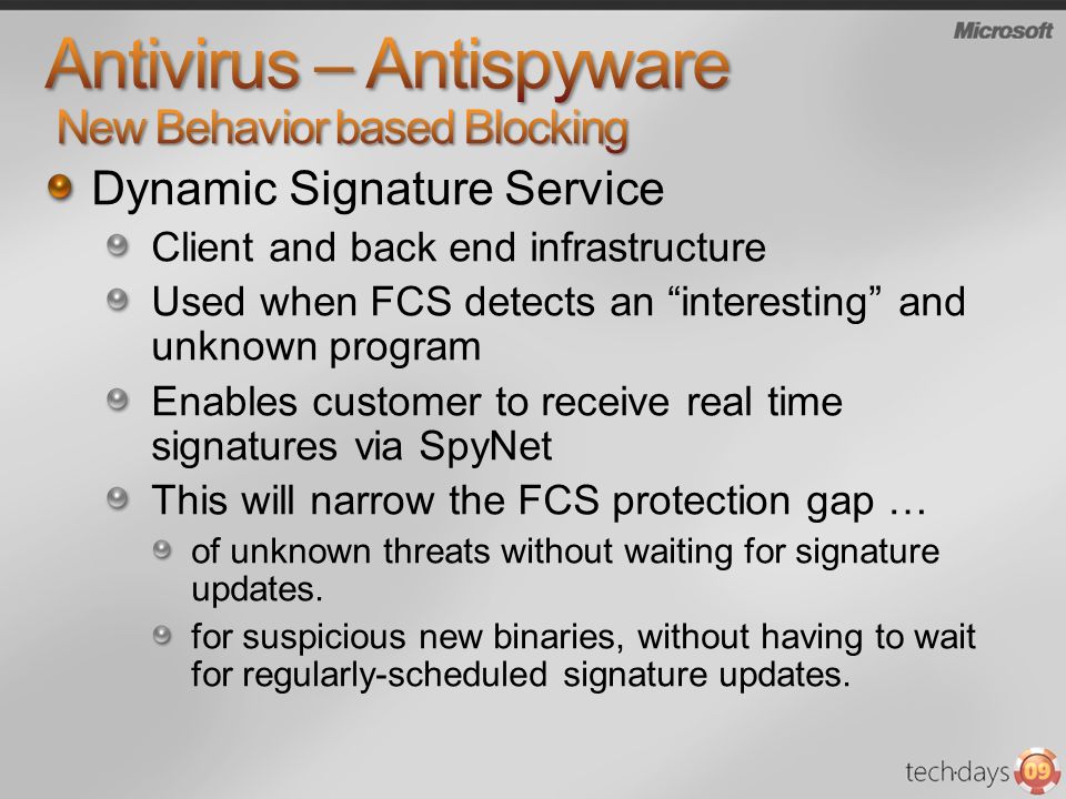 Dynamic Signature Service Client and back end infrastructure Used when FCS detects an interesting and unknown program Enables customer to receive real time signatures via SpyNet This will narrow the FCS protection gap … of unknown threats without waiting for signature updates.