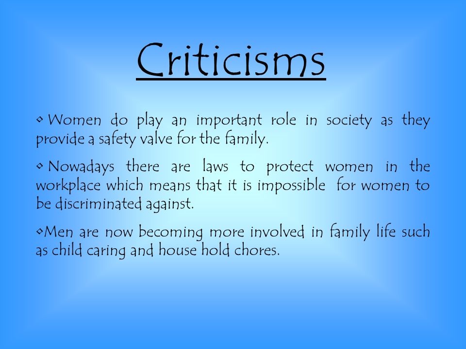 Criticisms Women do play an important role in society as they provide a safety valve for the family.