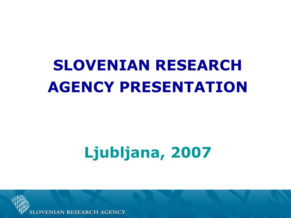 SLOVENIAN RESEARCH AGENCY PRESENTATION Ljubljana, 2007