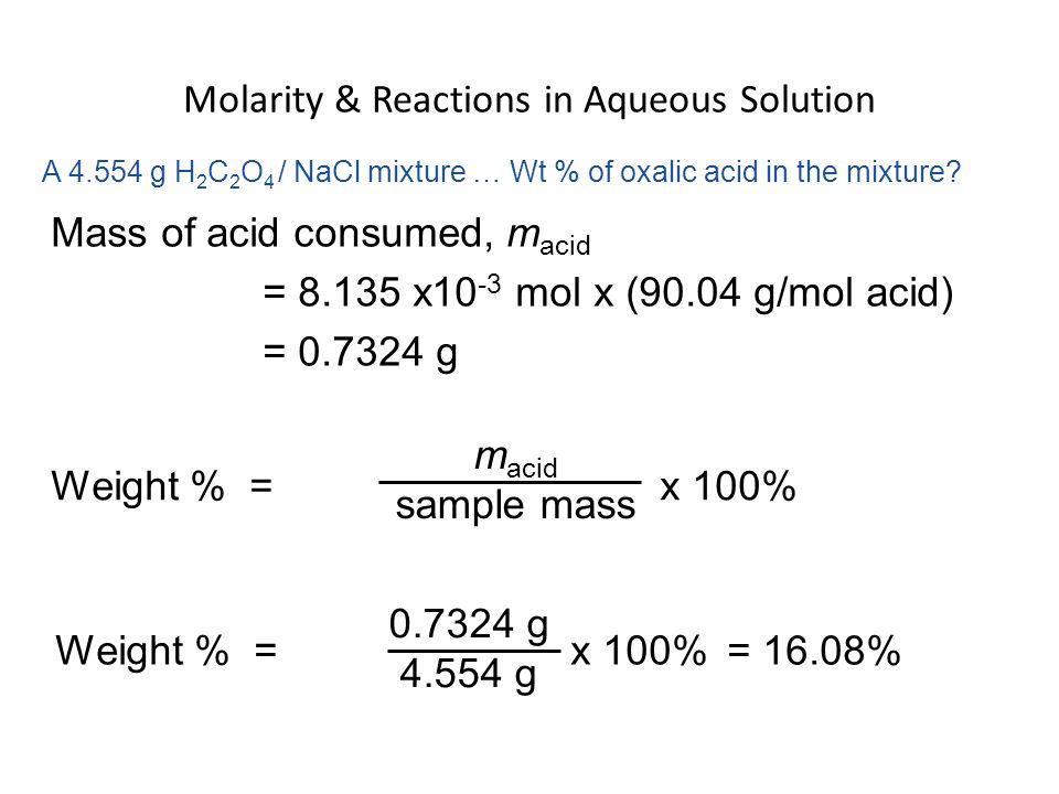 Mass of acid consumed, m acid = x10 -3 mol x (90.04 g/mol acid) = g = 16.08% Molarity & Reactions in Aqueous Solution A g H 2 C 2 O 4 / NaCl mixture … Wt % of oxalic acid in the mixture.