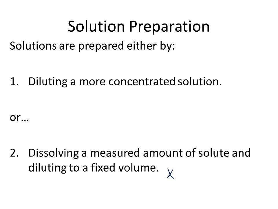 Solution Preparation Solutions are prepared either by: 1.Diluting a more concentrated solution.