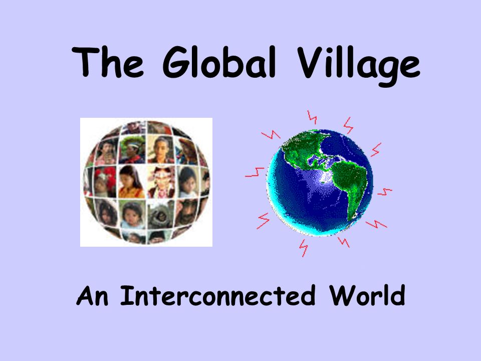 The Global Village An Interconnected World