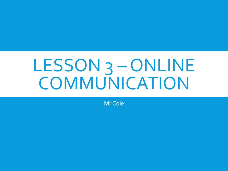 LESSON 3 – ONLINE COMMUNICATION Mr Cole