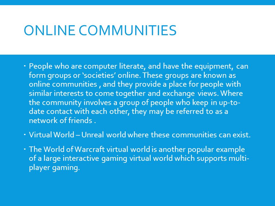 ONLINE COMMUNITIES  People who are computer literate, and have the equipment, can form groups or ‘societies’ online.