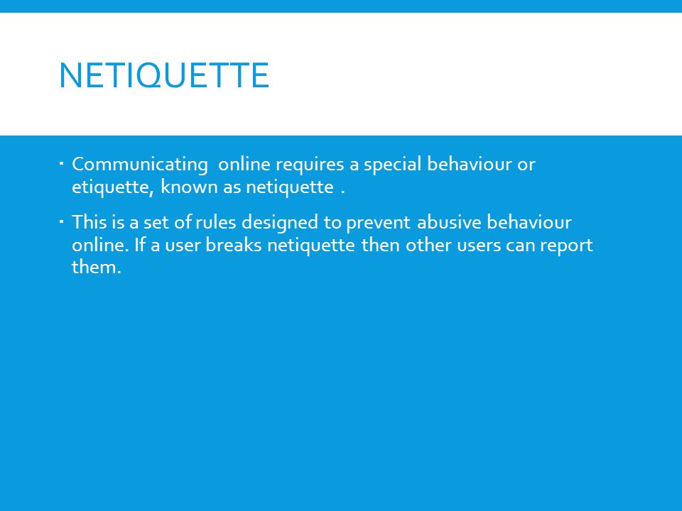 NETIQUETTE  Communicating online requires a special behaviour or etiquette, known as netiquette.