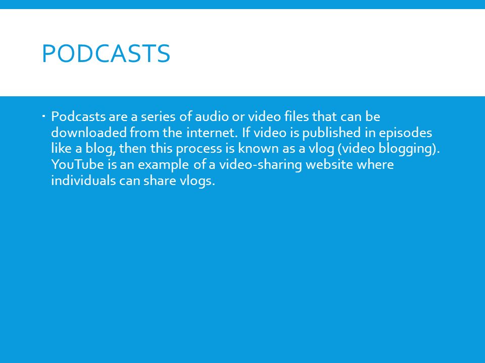 PODCASTS  Podcasts are a series of audio or video files that can be downloaded from the internet.