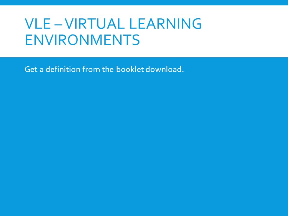 VLE – VIRTUAL LEARNING ENVIRONMENTS Get a definition from the booklet download.