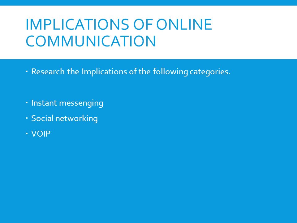IMPLICATIONS OF ONLINE COMMUNICATION  Research the Implications of the following categories.