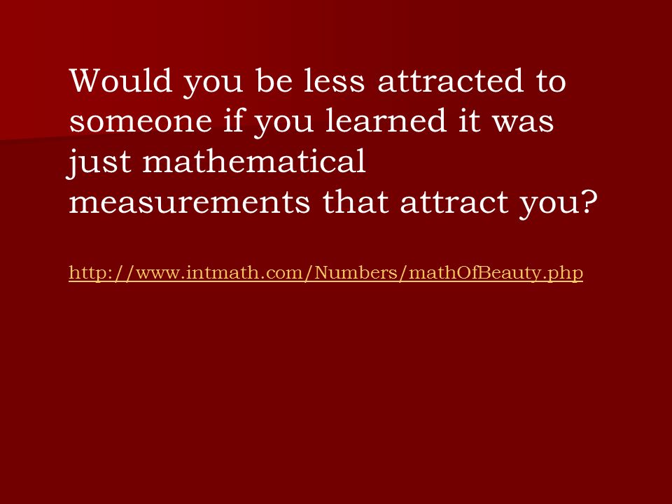 Would you be less attracted to someone if you learned it was just mathematical measurements that attract you.
