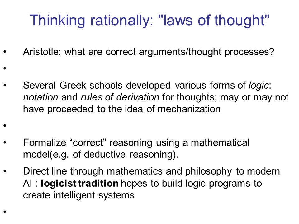 Thinking rationally: laws of thought Aristotle: what are correct arguments/thought processes.