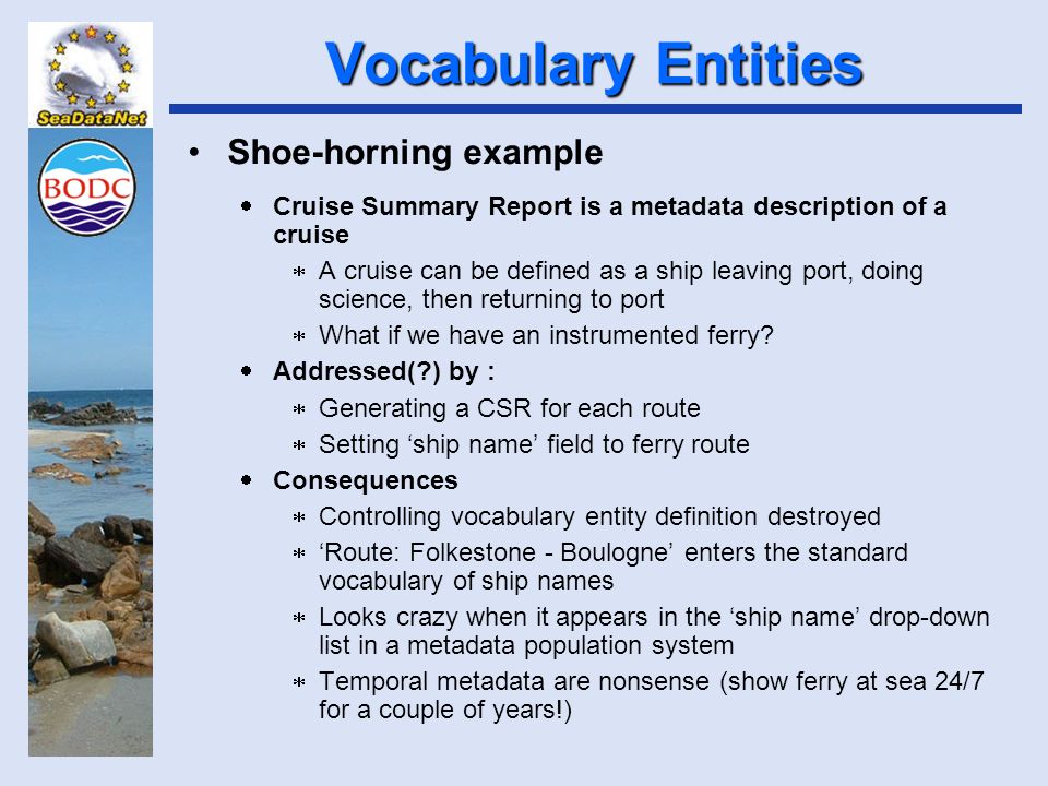 Vocabulary Entities Shoe-horning example  Cruise Summary Report is a metadata description of a cruise  A cruise can be defined as a ship leaving port, doing science, then returning to port  What if we have an instrumented ferry.