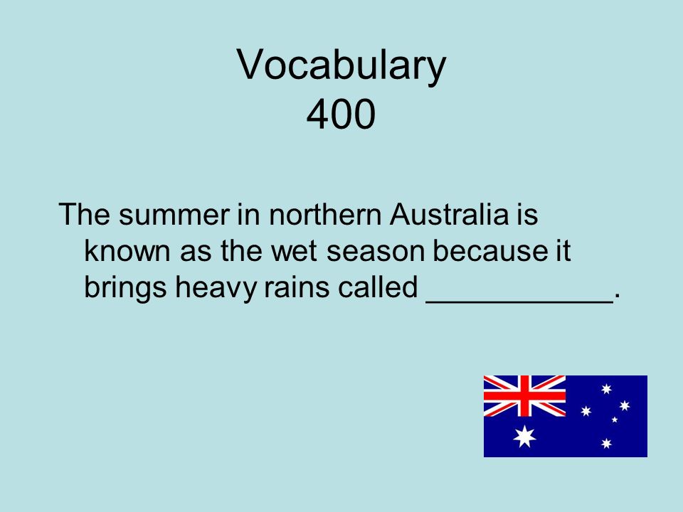 Vocabulary 400 The summer in northern Australia is known as the wet season because it brings heavy rains called ___________.