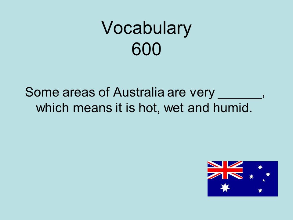 Vocabulary 600 Some areas of Australia are very ______, which means it is hot, wet and humid.