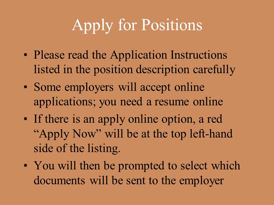 Apply for Positions Please read the Application Instructions listed in the position description carefully Some employers will accept online applications; you need a resume online If there is an apply online option, a red Apply Now will be at the top left-hand side of the listing.