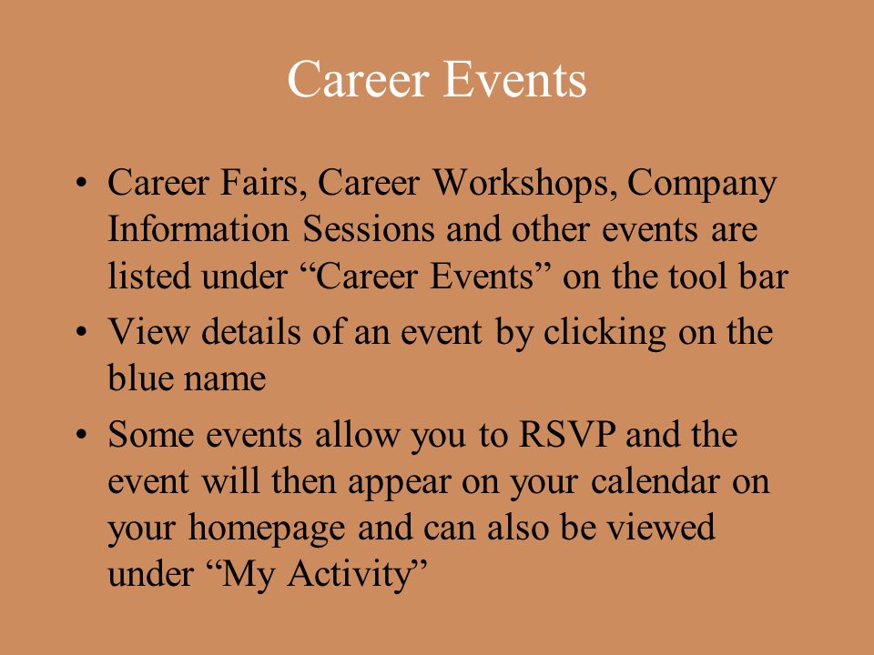 Career Events Career Fairs, Career Workshops, Company Information Sessions and other events are listed under Career Events on the tool bar View details of an event by clicking on the blue name Some events allow you to RSVP and the event will then appear on your calendar on your homepage and can also be viewed under My Activity