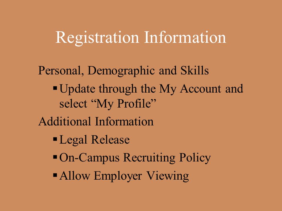 Registration Information Personal, Demographic and Skills  Update through the My Account and select My Profile Additional Information  Legal Release  On-Campus Recruiting Policy  Allow Employer Viewing