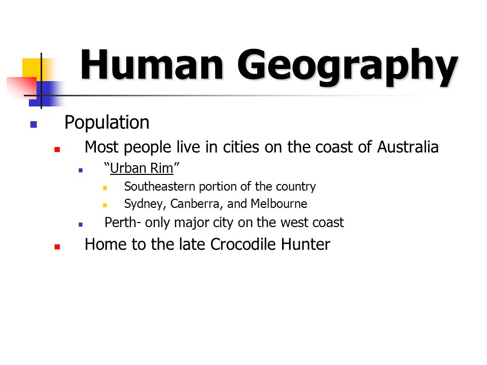 Human Geography Population Most people live in cities on the coast of Australia Urban Rim Southeastern portion of the country Sydney, Canberra, and Melbourne Perth- only major city on the west coast Home to the late Crocodile Hunter