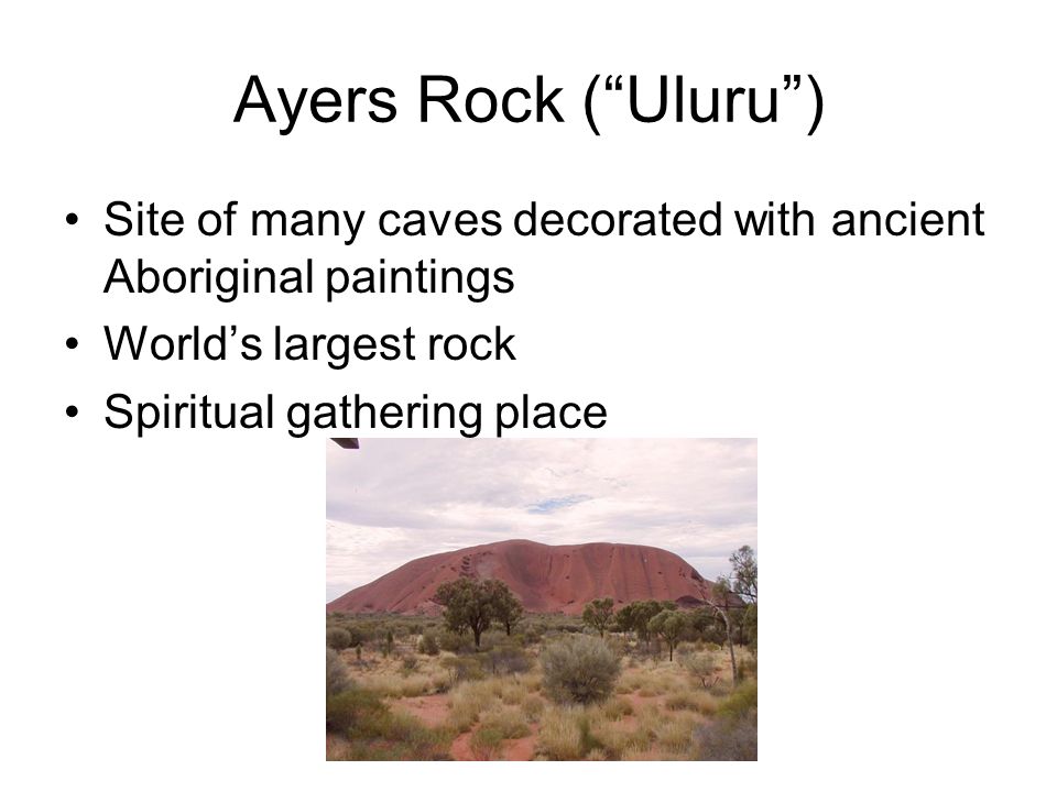 Ayers Rock ( Uluru ) Site of many caves decorated with ancient Aboriginal paintings World’s largest rock Spiritual gathering place
