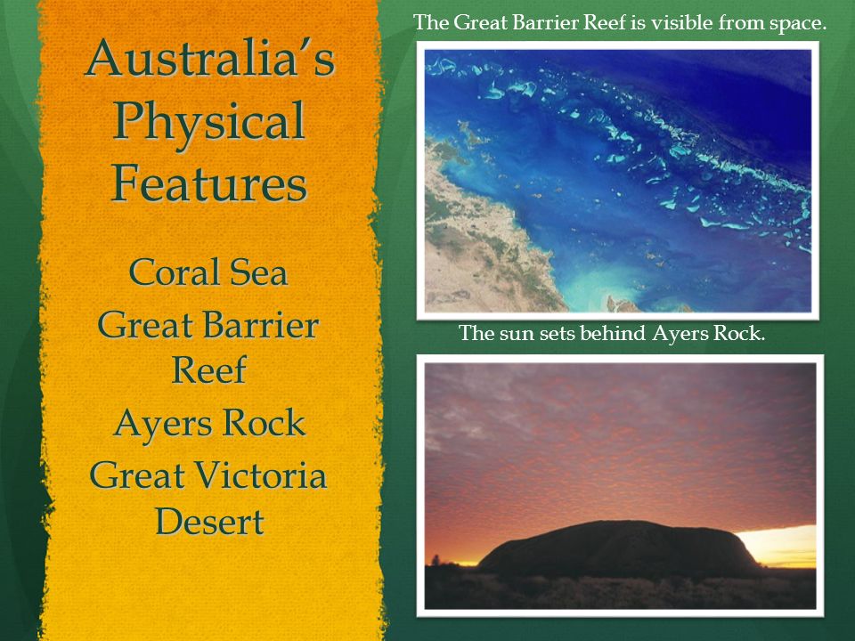 Australia’s Physical Features Coral Sea Great Barrier Reef Ayers Rock Great Victoria Desert The Great Barrier Reef is visible from space.