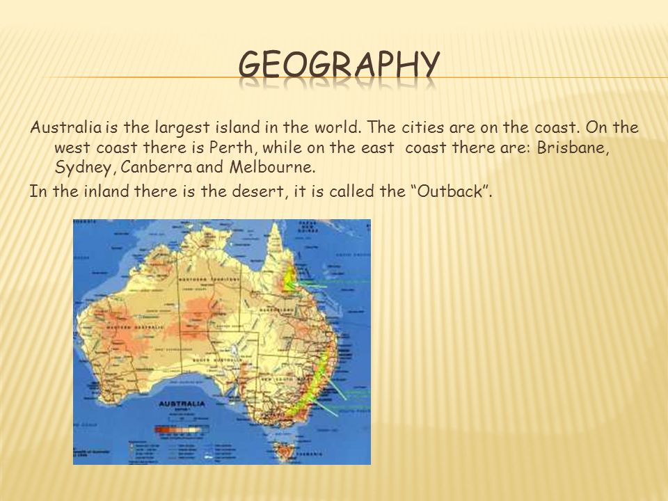 Australia is the largest island in the world. The cities are on the coast.