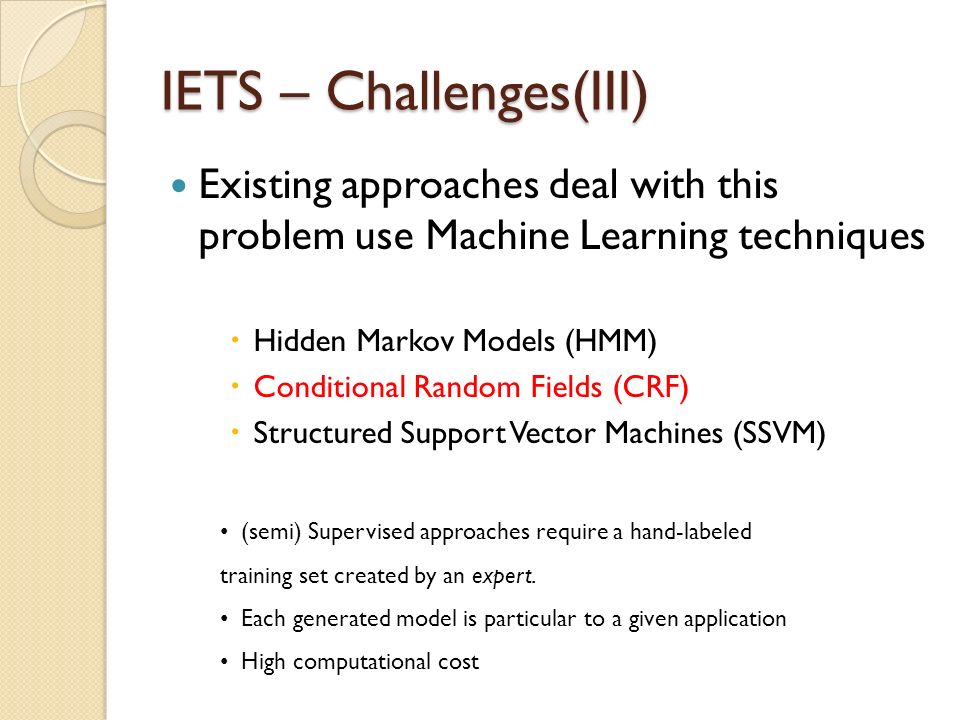 Existing approaches deal with this problem use Machine Learning techniques  Hidden Markov Models (HMM)  Conditional Random Fields (CRF)  Structured Support Vector Machines (SSVM) (semi) Supervised approaches require a hand-labeled training set created by an expert.