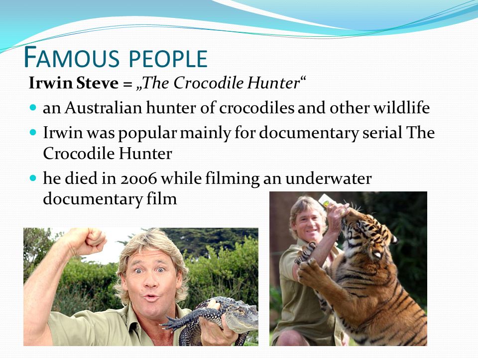 F AMOUS PEOPLE Irwin Steve = „The Crocodile Hunter an Australian hunter of crocodiles and other wildlife Irwin was popular mainly for documentary serial The Crocodile Hunter he died in 2006 while filming an underwater documentary film