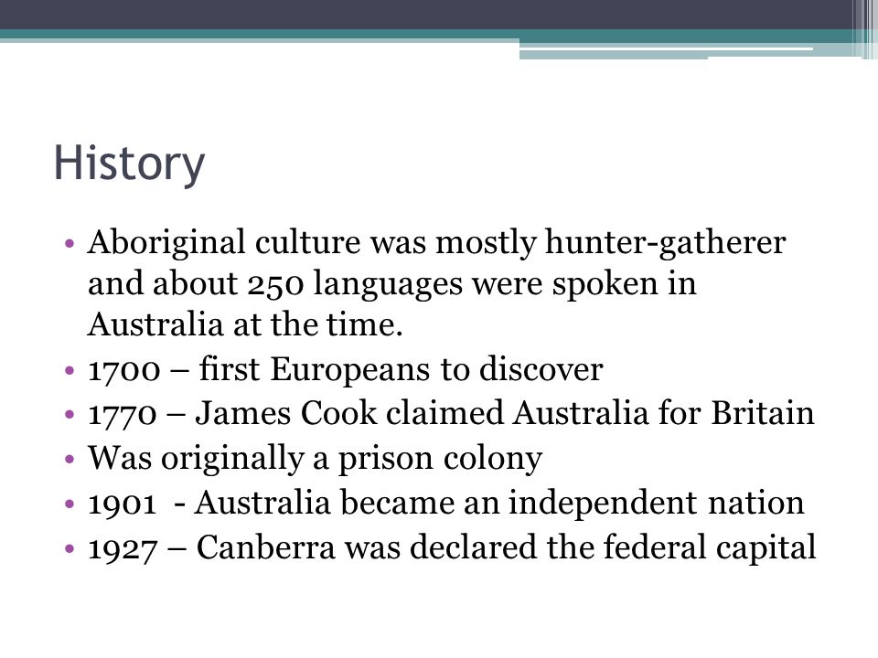 History Aboriginal culture was mostly hunter-gatherer and about 250 languages were spoken in Australia at the time.