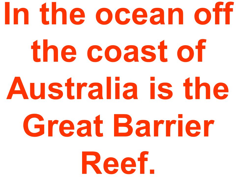 In the ocean off the coast of Australia is the Great Barrier Reef.