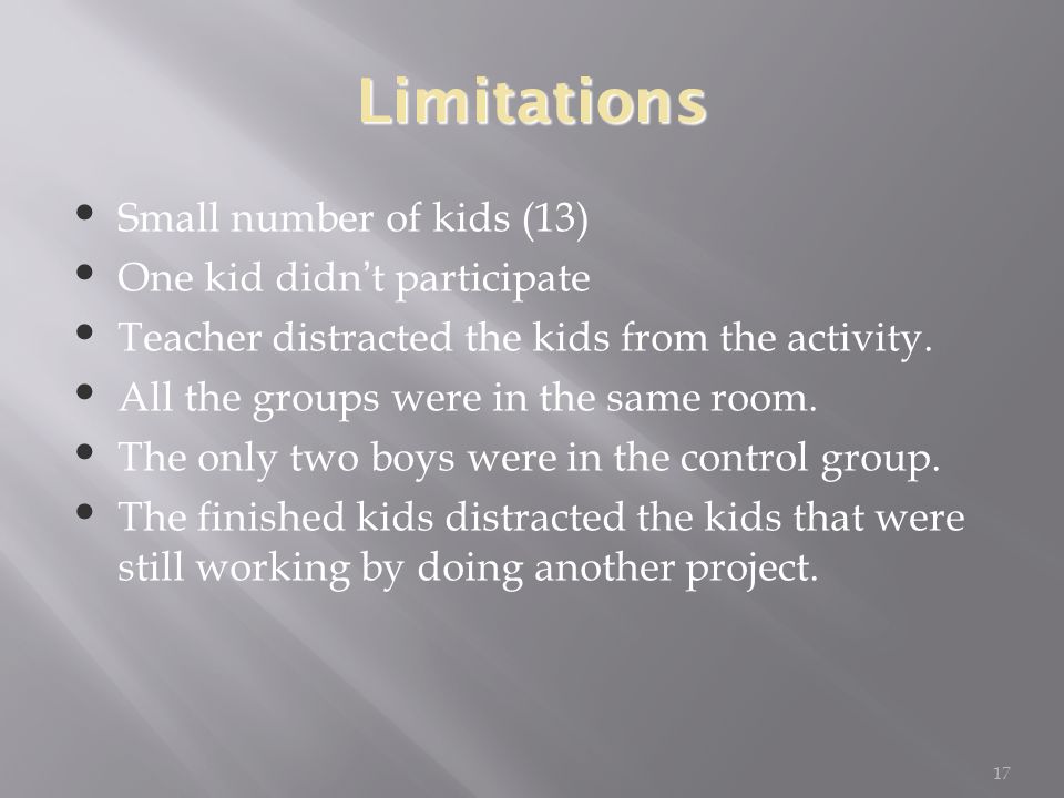 17 Limitations Small number of kids (13) One kid didn’t participate Teacher distracted the kids from the activity.