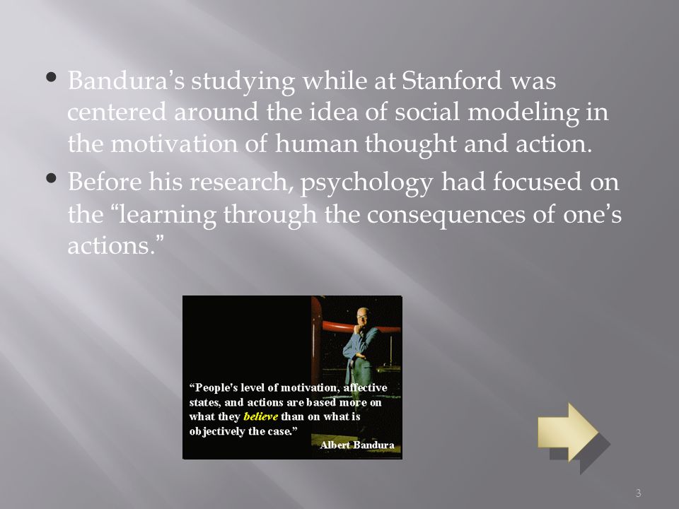 3 Bandura’s studying while at Stanford was centered around the idea of social modeling in the motivation of human thought and action.