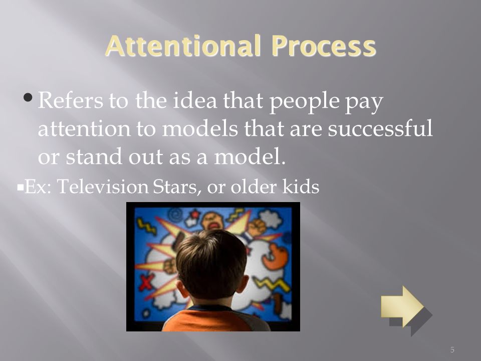 5 Attentional Process Refers to the idea that people pay attention to models that are successful or stand out as a model.