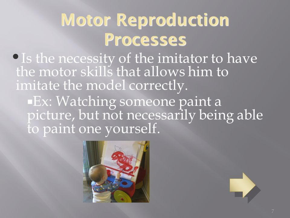 7 Motor Reproduction Processes Is the necessity of the imitator to have the motor skills that allows him to imitate the model correctly.