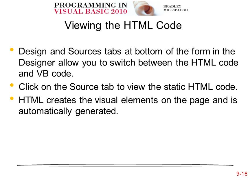 9-16 Viewing the HTML Code Design and Sources tabs at bottom of the form in the Designer allow you to switch between the HTML code and VB code.